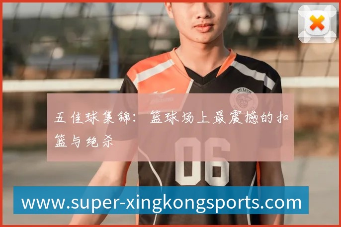 五佳球集锦：篮球场上最震撼的扣篮与绝杀
