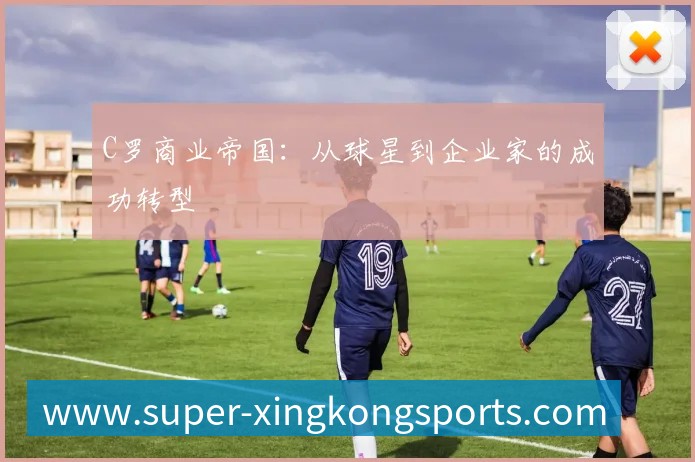 C罗商业帝国：从球星到企业家的成功转型